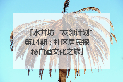 水井坊“友邻计划”第14期：社区居民探秘白酒文化之旅