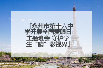 永州市第十六中学开展全国爱眼日主题班会 守护学生“睛”彩视界