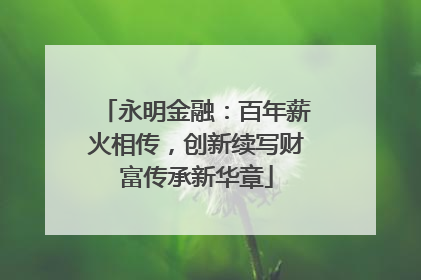 永明金融：百年薪火相传，创新续写财富传承新华章