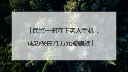 民警一把夺下老人手机，成功保住71万元被骗款