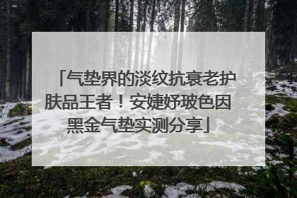 气垫界的淡纹抗衰老护肤品王者！安婕妤玻色因黑金气垫实测分享