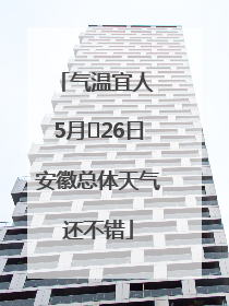 气温宜人 5月﻿26日安徽总体天气还不错