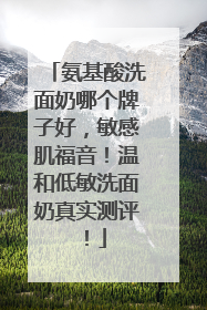 氨基酸洗面奶哪个牌子好，敏感肌福音！温和低敏洗面奶真实测评！