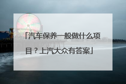 汽车保养一般做什么项目？上汽大众有答案