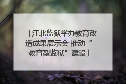 江北监狱举办教育改造成果展示会 推动“教育型监狱”建设