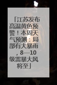 江苏发布高温黄色预警！本周天气预测：局部有大暴雨，8—10级雷暴大风将至