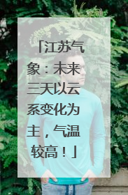 江苏气象：未来三天以云系变化为主，气温较高！