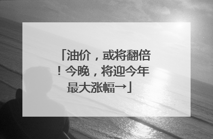 油价，或将翻倍！今晚，将迎今年最大涨幅→