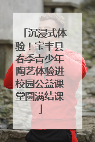 沉浸式体验！宝丰县春季青少年陶艺体验进校园公益课堂圆满结课