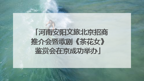 河南安阳文旅北京招商推介会暨歌剧《茶花女》鉴赏会在京成功举办