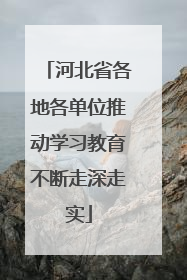 河北省各地各单位推动学习教育不断走深走实