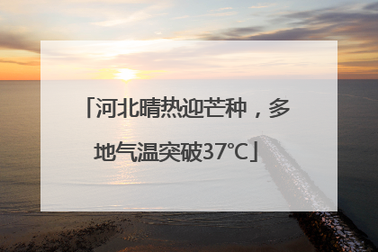 河北晴热迎芒种，多地气温突破37℃
