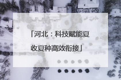 河北：科技赋能夏收夏种高效衔接