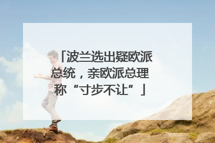 波兰选出疑欧派总统，亲欧派总理称“寸步不让”