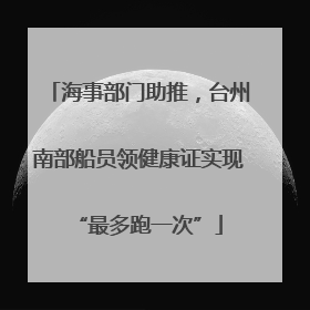 海事部门助推，台州南部船员领健康证实现“最多跑一次”