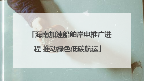 海南加速船舶岸电推广进程 推动绿色低碳航运