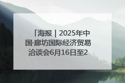 海报｜2025年中国·廊坊国际经济贸易洽谈会6月16日至20日在廊坊召开