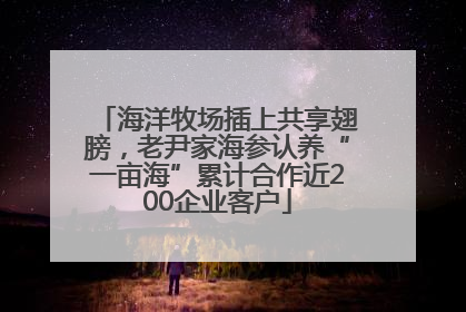 海洋牧场插上共享翅膀，老尹家海参认养“一亩海”累计合作近200企业客户