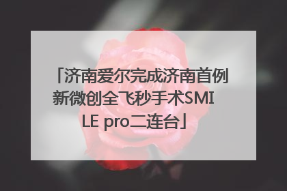 济南爱尔完成济南首例新微创全飞秒手术SMILE pro二连台