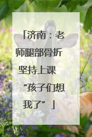 济南：老师腿部骨折坚持上课 “孩子们想我了”
