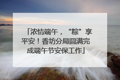 浓情端午，“粽”享平安！香坊分局圆满完成端午节安保工作