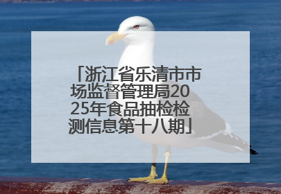 浙江省乐清市市场监督管理局2025年食品抽检检测信息第十八期