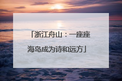 浙江舟山：一座座海岛成为诗和远方