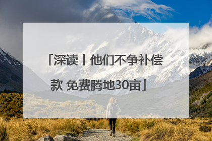 深读丨他们不争补偿款 免费腾地30亩