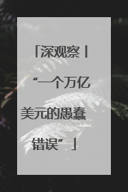 深观察丨“一个万亿美元的愚蠢错误”