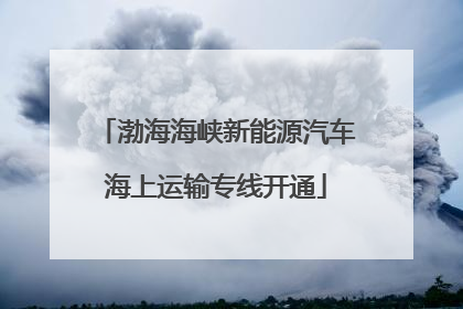 渤海海峡新能源汽车海上运输专线开通