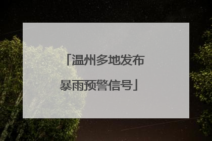 温州多地发布暴雨预警信号