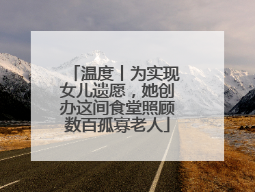温度丨为实现女儿遗愿，她创办这间食堂照顾数百孤寡老人