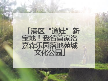 港区“遛娃”新宝地！我省首家洛嘉森乐园落地苑城文化公园