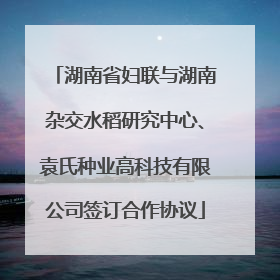 湖南省妇联与湖南杂交水稻研究中心、袁氏种业高科技有限公司签订合作协议