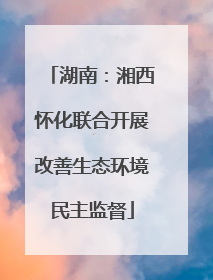 湖南：湘西怀化联合开展改善生态环境民主监督