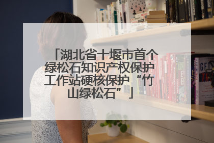 湖北省十堰市首个绿松石知识产权保护工作站硬核保护“竹山绿松石”