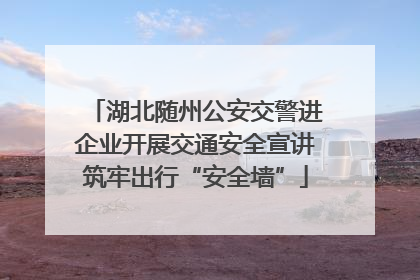 湖北随州公安交警进企业开展交通安全宣讲筑牢出行“安全墙”