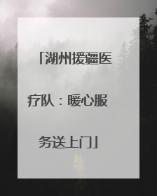 湖州援疆医疗队：暖心服务送上门