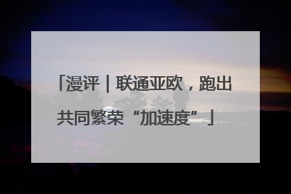漫评｜联通亚欧，跑出共同繁荣“加速度”