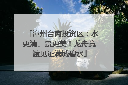 漳州台商投资区：水更清、景更美！龙舟竞渡见证满城碧水