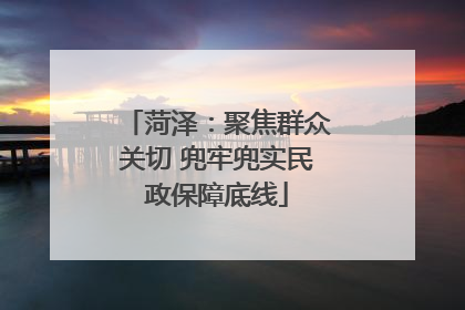 菏泽：聚焦群众关切 兜牢兜实民政保障底线