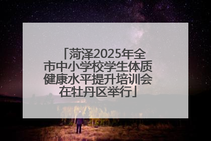 菏泽2025年全市中小学校学生体质健康水平提升培训会在牡丹区举行