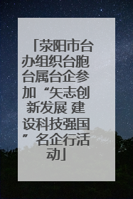 荥阳市台办组织台胞台属台企参加“矢志创新发展 建设科技强国”名企行活动