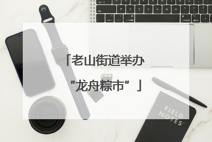 老山街道举办“龙舟粽市”