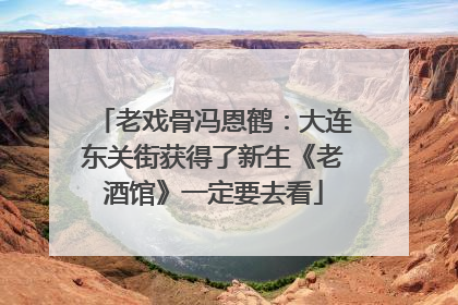 老戏骨冯恩鹤：大连东关街获得了新生《老酒馆》一定要去看