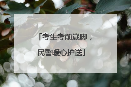 考生考前崴脚，民警暖心护送
