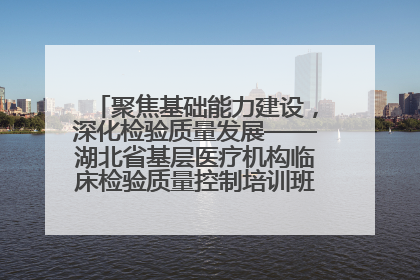 聚焦基础能力建设，深化检验质量发展——湖北省基层医疗机构临床检验质量控制培训班（孝感站）成功举办