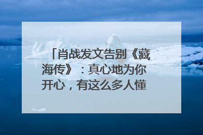 肖战发文告别《藏海传》：真心地为你开心，有这么多人懂你，导演回应“是否有第二季”