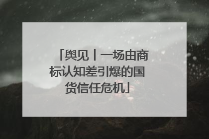 舆见丨一场由商标认知差引爆的国货信任危机