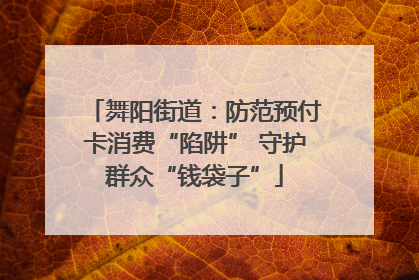 舞阳街道：防范预付卡消费“陷阱” 守护群众“钱袋子”